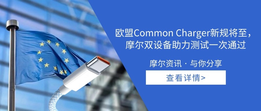 【摩尔资讯】欧盟Common Charger新规将至， 摩尔双设备助力测试一次通过