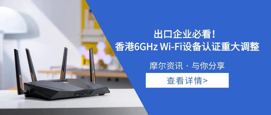 【摩尔资讯】出口企业速查！中国香港6GHz Wi-Fi设备认证重大调整