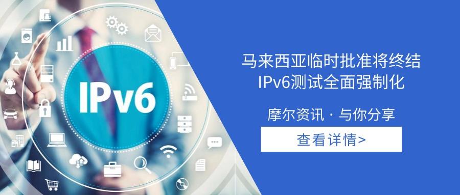 【摩尔资讯】马来西亚临时批准将终结，IPv6测试全面强制化