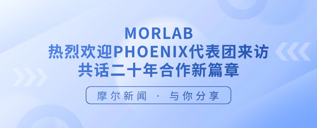 【摩尔资讯】MORLAB热烈欢迎PHOENIX代表团来访， 共话二十年合作新篇章