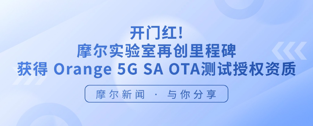 【摩尔资讯】开门红！摩尔实验室再创里程碑，获Orange 5G SA OTA 测试授权资质