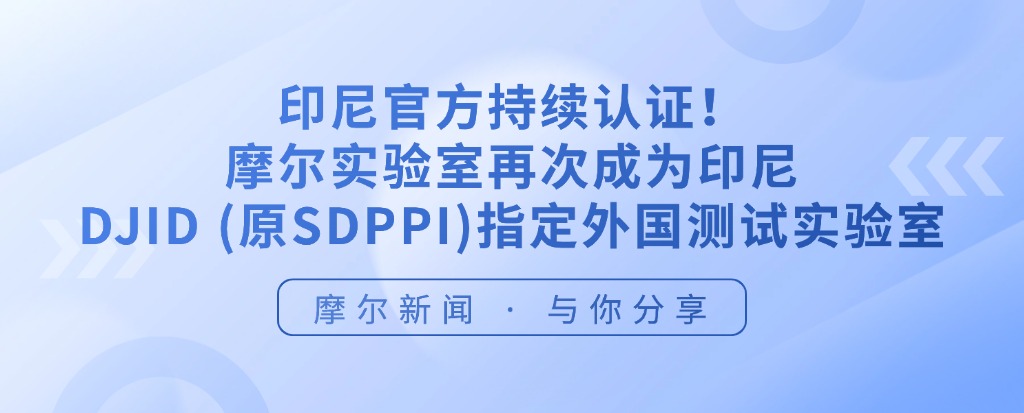 【摩尔资讯】印尼官方持续认证！摩尔实验室助力企业高效合规深耕市场